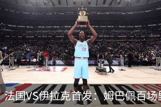 法国VS伊拉克首发：姆巴佩百场里程碑 奥利塞配登贝莱