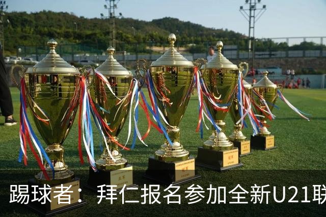 踢球者：拜仁报名参加全新U21联赛“德甲人才系列赛”